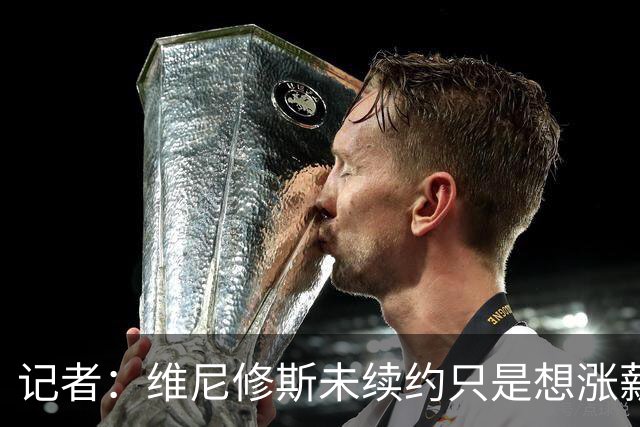 记者：维尼修斯未续约只是想涨薪，而小蜘蛛压根不想留在马竞